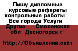 Пишу дипломные курсовые рефераты контрольные работы  - Все города Услуги » Другие   . Смоленская обл.,Десногорск г.